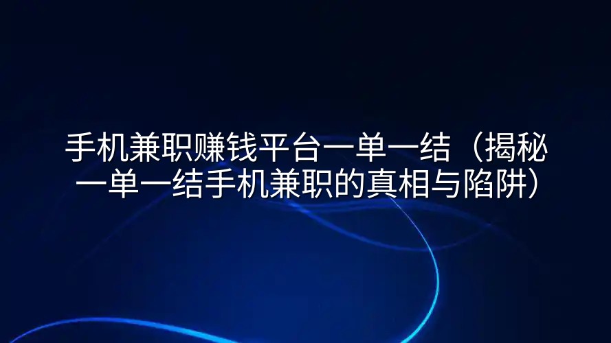 手机兼职赚钱平台一单一结(揭秘一单一结手机兼职的真相与陷阱)