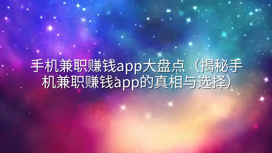 手机兼职赚钱app大盘点（揭秘手机兼职赚钱app的真相与选择）