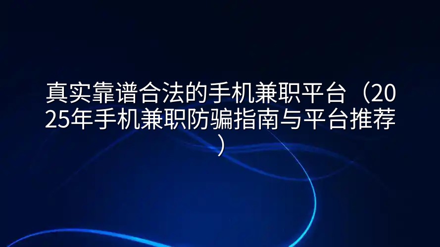 真实靠谱合法的手机兼职平台（2025年手机兼职防骗指南与平台推荐）