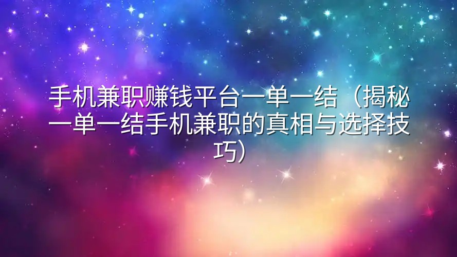 手机兼职赚钱平台一单一结(揭秘一单一结手机兼职的真相与选择技巧)
