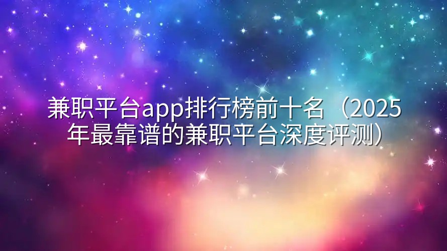 兼职平台app排行榜前十名（2025年最靠谱的兼职平台深度评测）