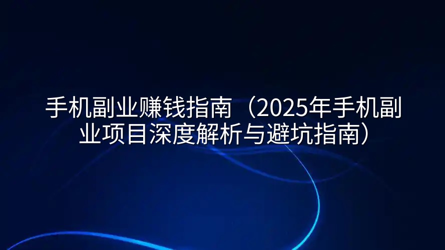 手机副业赚钱指南（2025年手机副业项目深度解析与避坑指南）