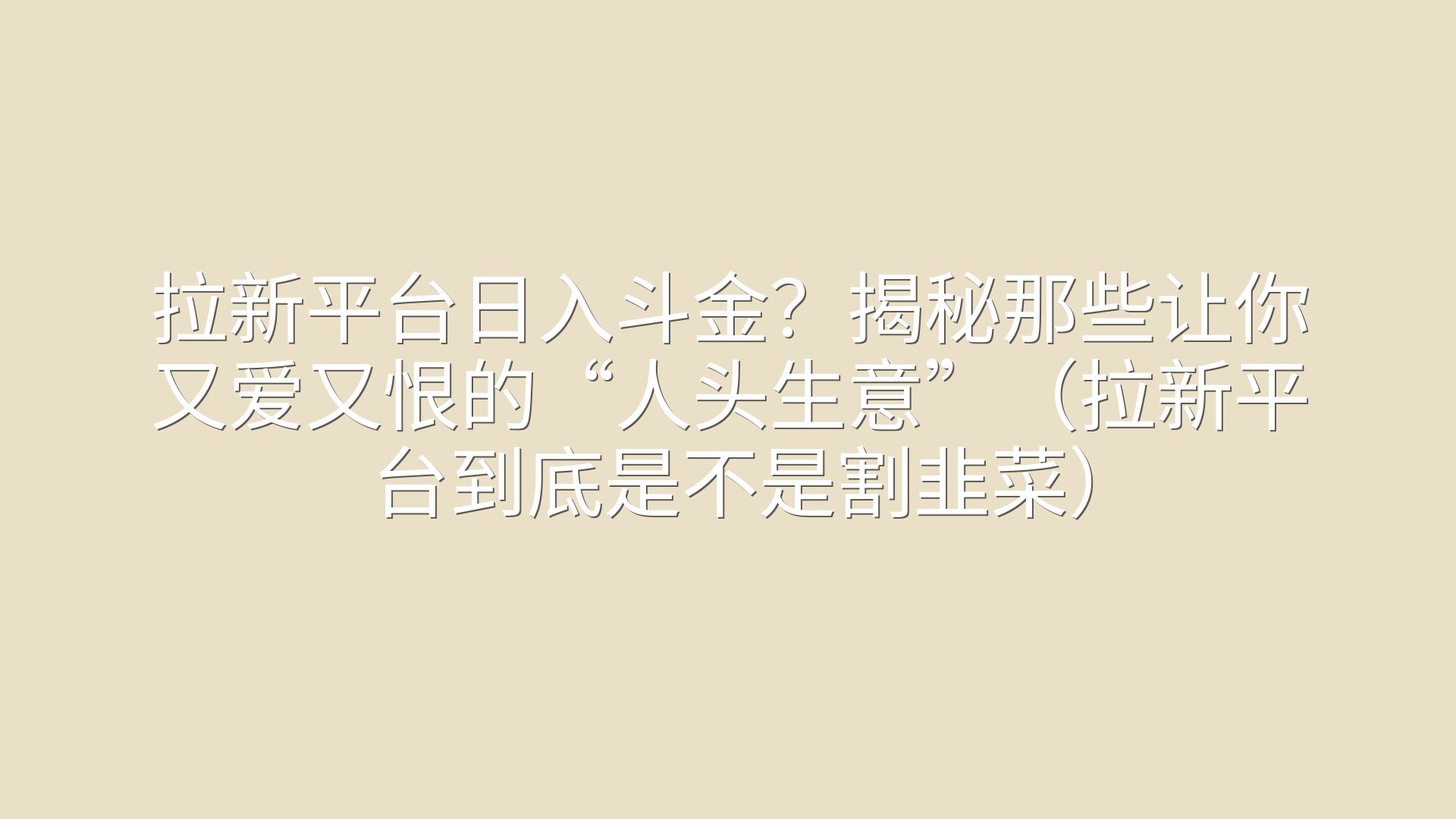 拉新平台日入斗金？揭秘那些让你又爱又恨的“人头生意”（拉新平台到底是不是割韭菜）