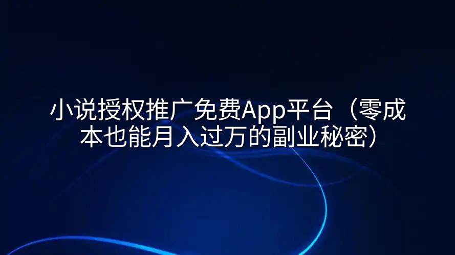 小说授权推广免费App平台（零成本也能月入过万的副业秘密）
