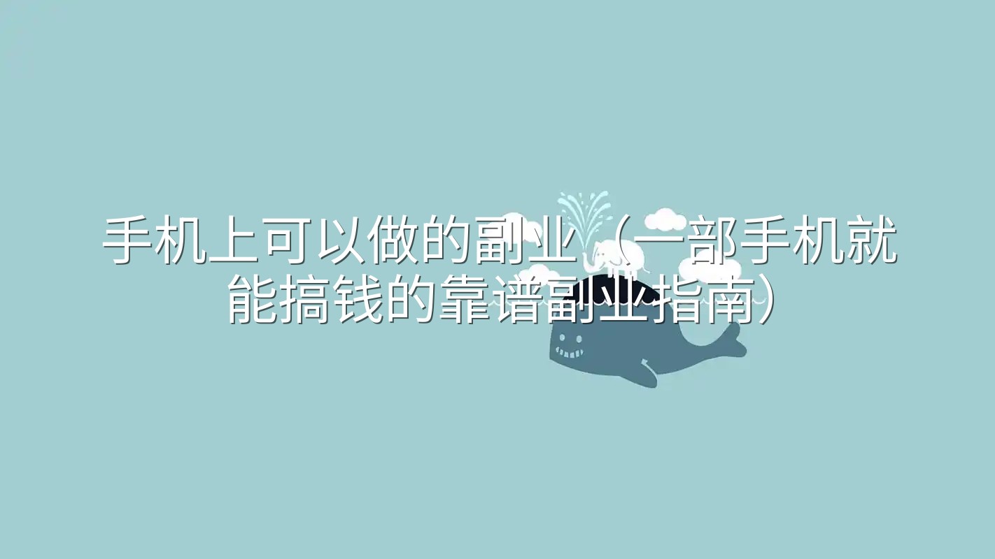 手机上可以做的副业（一部手机就能搞钱的靠谱副业指南）