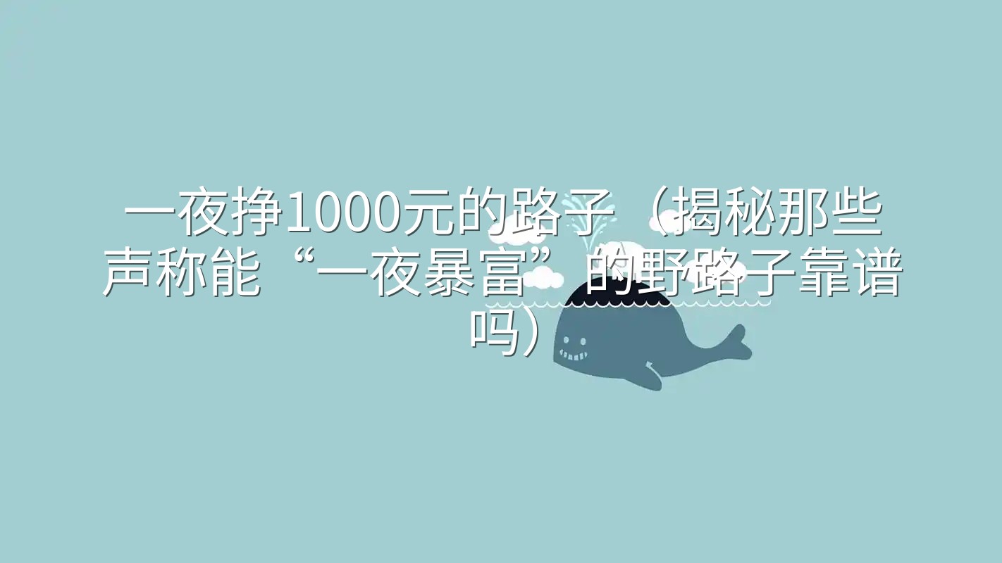 一夜挣1000元的路子（揭秘那些声称能“一夜暴富”的野路子靠谱吗）