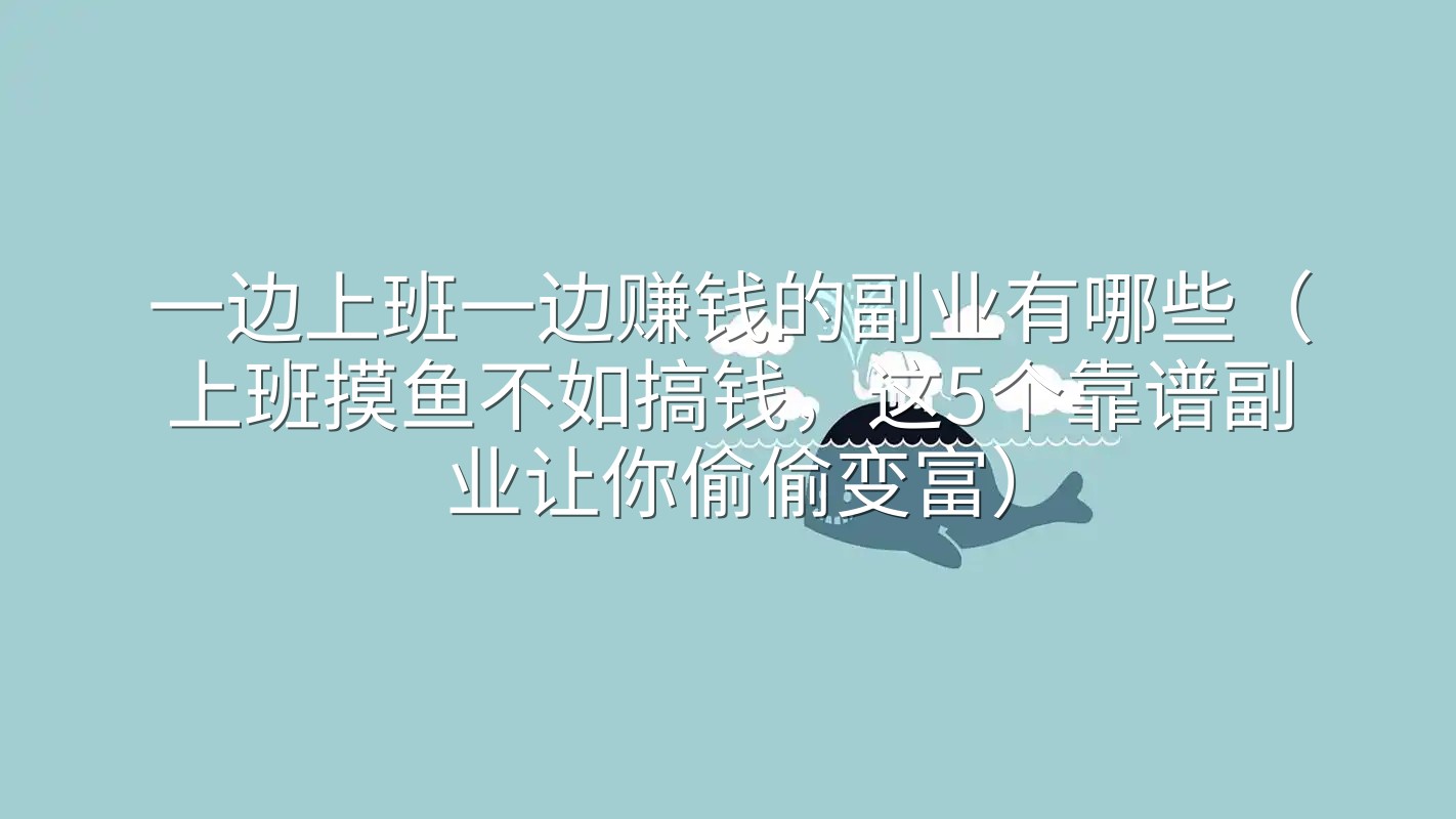 一边上班一边赚钱的副业有哪些（上班摸鱼不如搞钱，这5个靠谱副业让你偷偷变富）