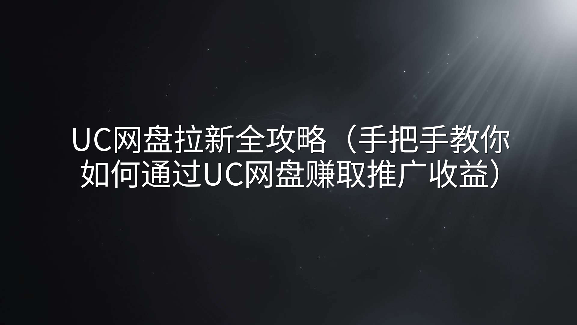 UC网盘拉新全攻略（手把手教你如何通过UC网盘赚取推广收益）