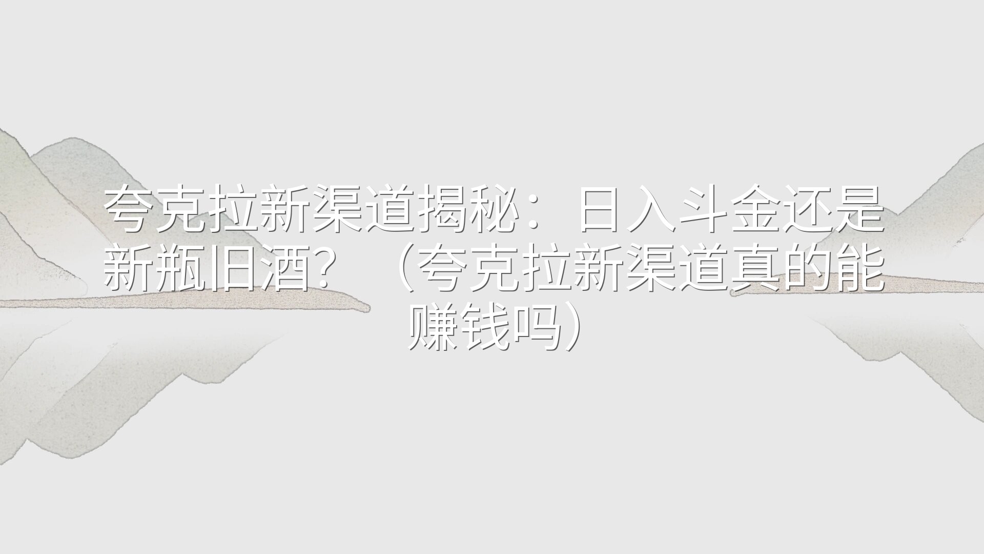 夸克拉新渠道揭秘：日入斗金还是新瓶旧酒？（夸克拉新渠道真的能赚钱吗）