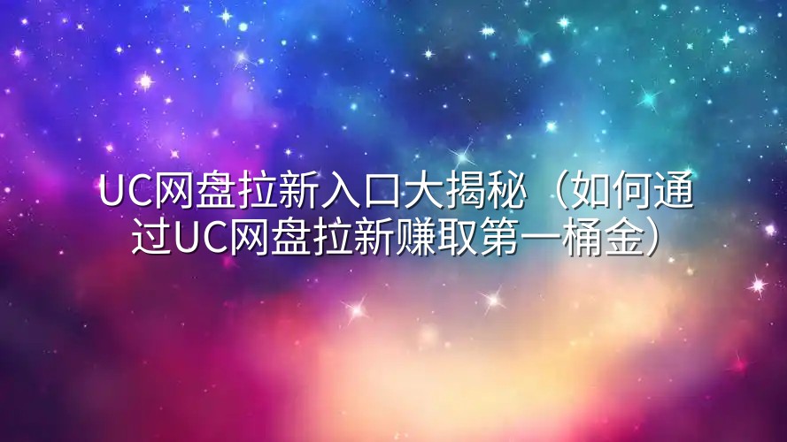 UC网盘拉新入口大揭秘（如何通过UC网盘拉新赚取第一桶金）