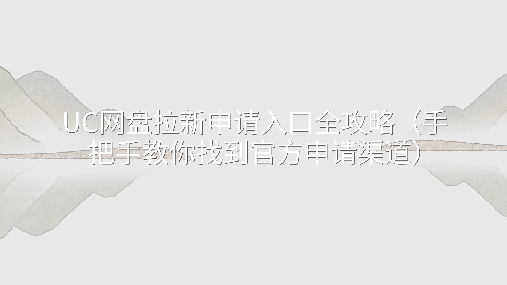 UC网盘拉新申请入口全攻略（手把手教你找到官方申请渠道）