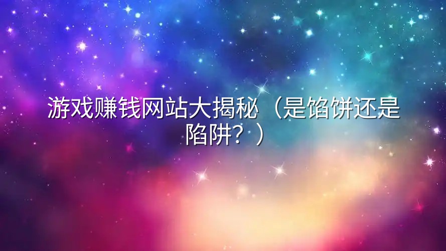 游戏赚钱网站大揭秘（是馅饼还是陷阱？）