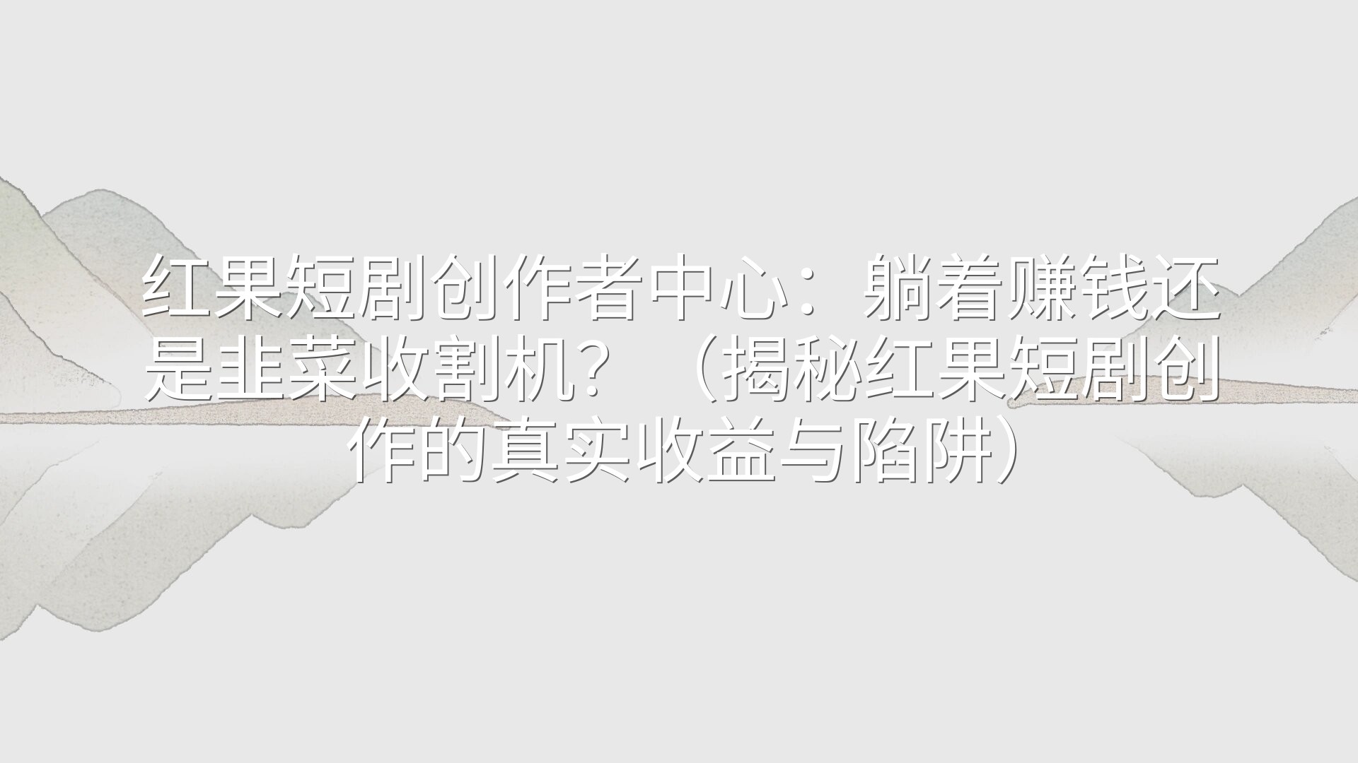 红果短剧创作者中心：躺着赚钱还是韭菜收割机？（揭秘红果短剧创作的真实收益与陷阱）