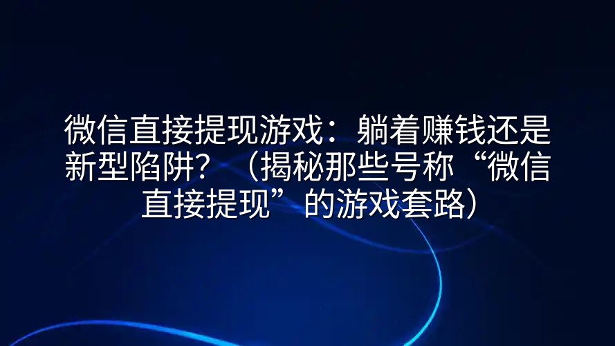 微信直接提现游戏：躺着赚钱还是新型陷阱？（揭秘那些号称“微信直接提现”的游戏套路）