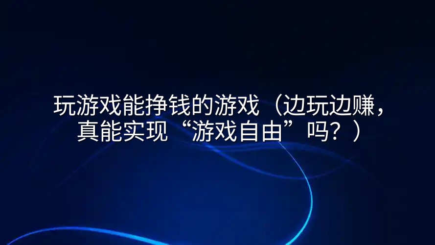 玩游戏能挣钱的游戏（边玩边赚，真能实现“游戏自由”吗？）