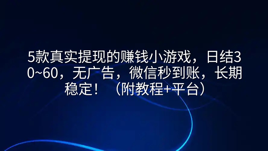 5款真实提现的赚钱小游戏，日结30~60，无广告，微信秒到账，长期稳定！（附教程+平台）
