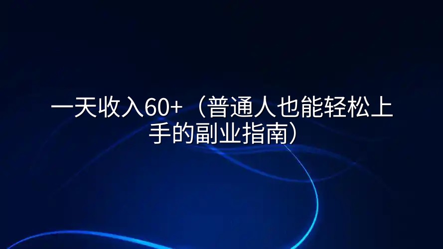 一天收入60+（普通人也能轻松上手的副业指南）