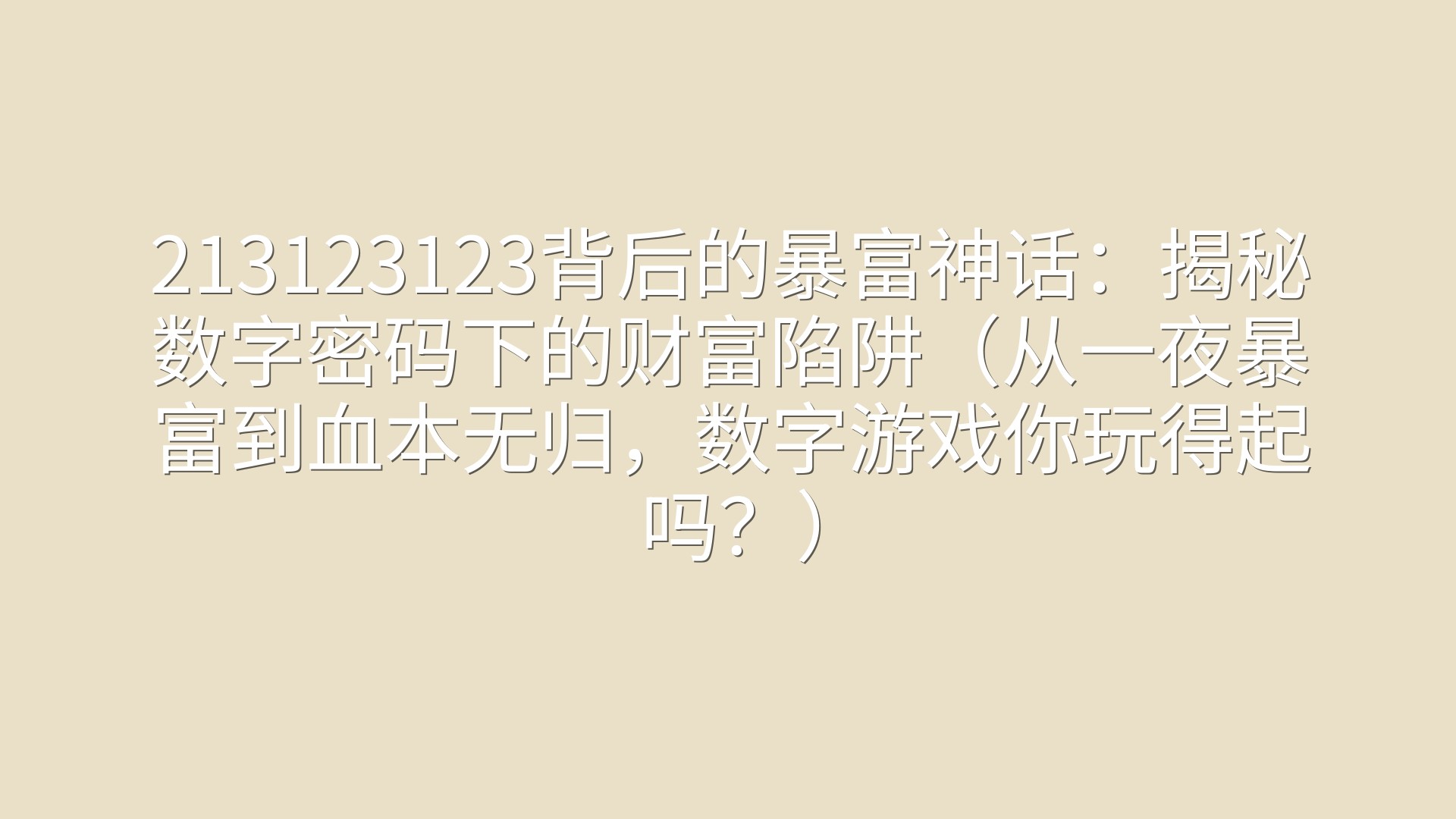 213123123背后的暴富神话：揭秘数字密码下的财富陷阱（从一夜暴富到血本无归，数字游戏你玩得起吗？）