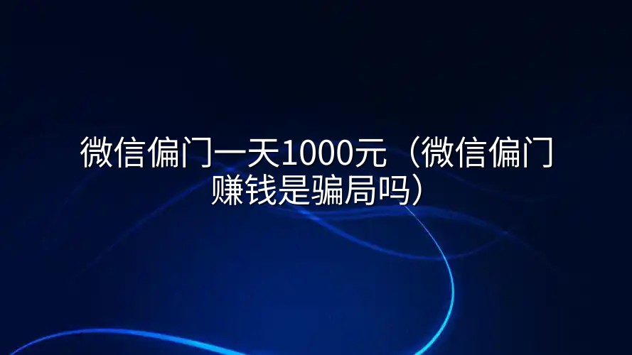 微信偏门一天1000元（微信偏门赚钱是骗局吗）