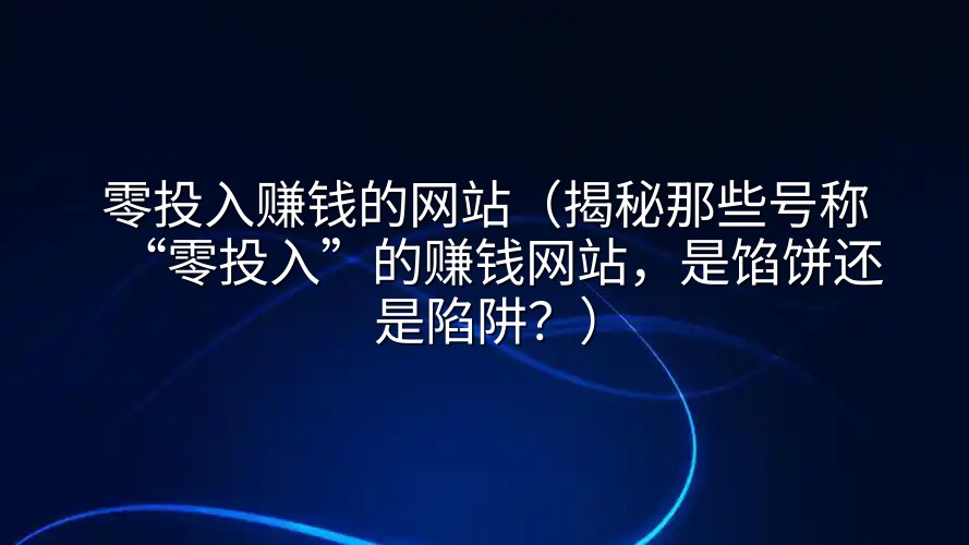 零投入赚钱的网站（揭秘那些号称“零投入”的赚钱网站，是馅饼还是陷阱？）