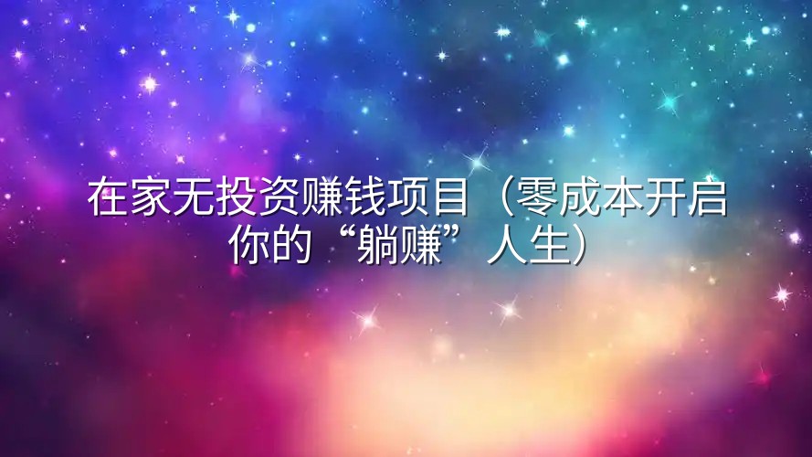 在家无投资赚钱项目（零成本开启你的“躺赚”人生）