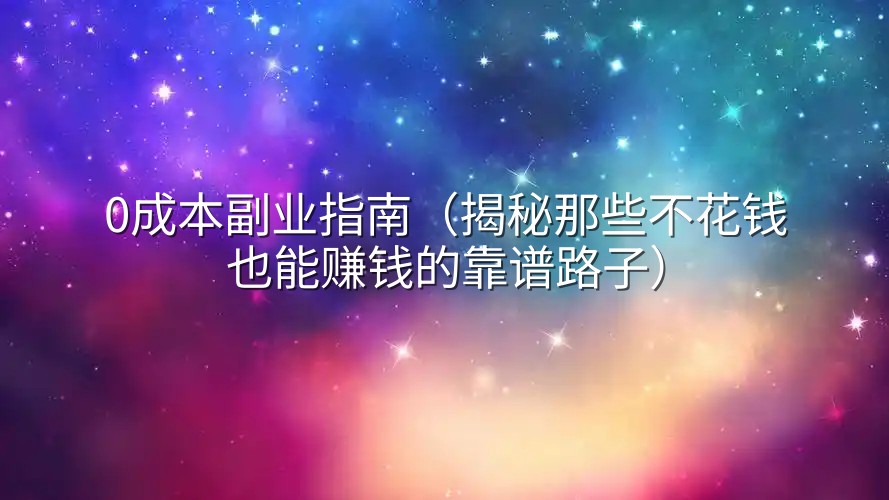 0成本副业指南（揭秘那些不花钱也能赚钱的靠谱路子）