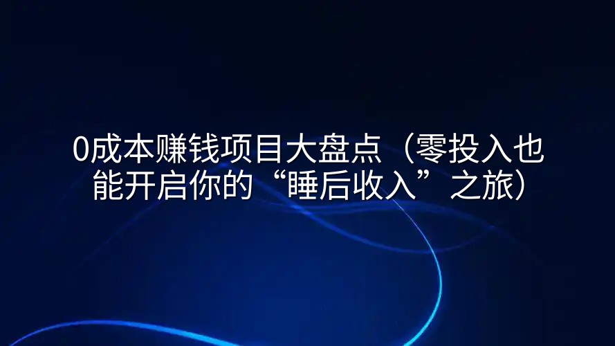 0成本赚钱项目大盘点（零投入也能开启你的“睡后收入”之旅）