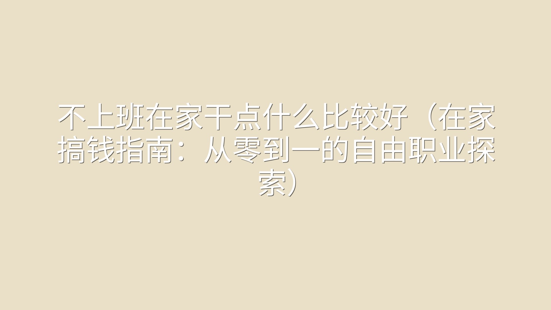不上班在家干点什么比较好（在家搞钱指南：从零到一的自由职业探索）