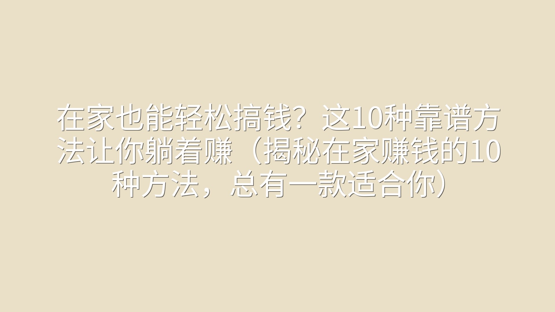在家也能轻松搞钱？这10种靠谱方法让你躺着赚（揭秘在家赚钱的10种方法，总有一款适合你）
