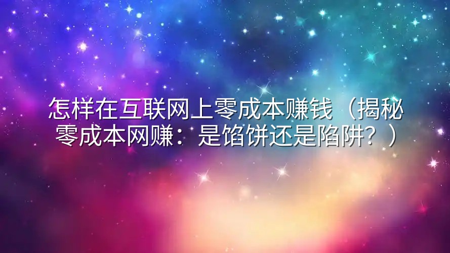 怎样在互联网上零成本赚钱（揭秘零成本网赚：是馅饼还是陷阱？）