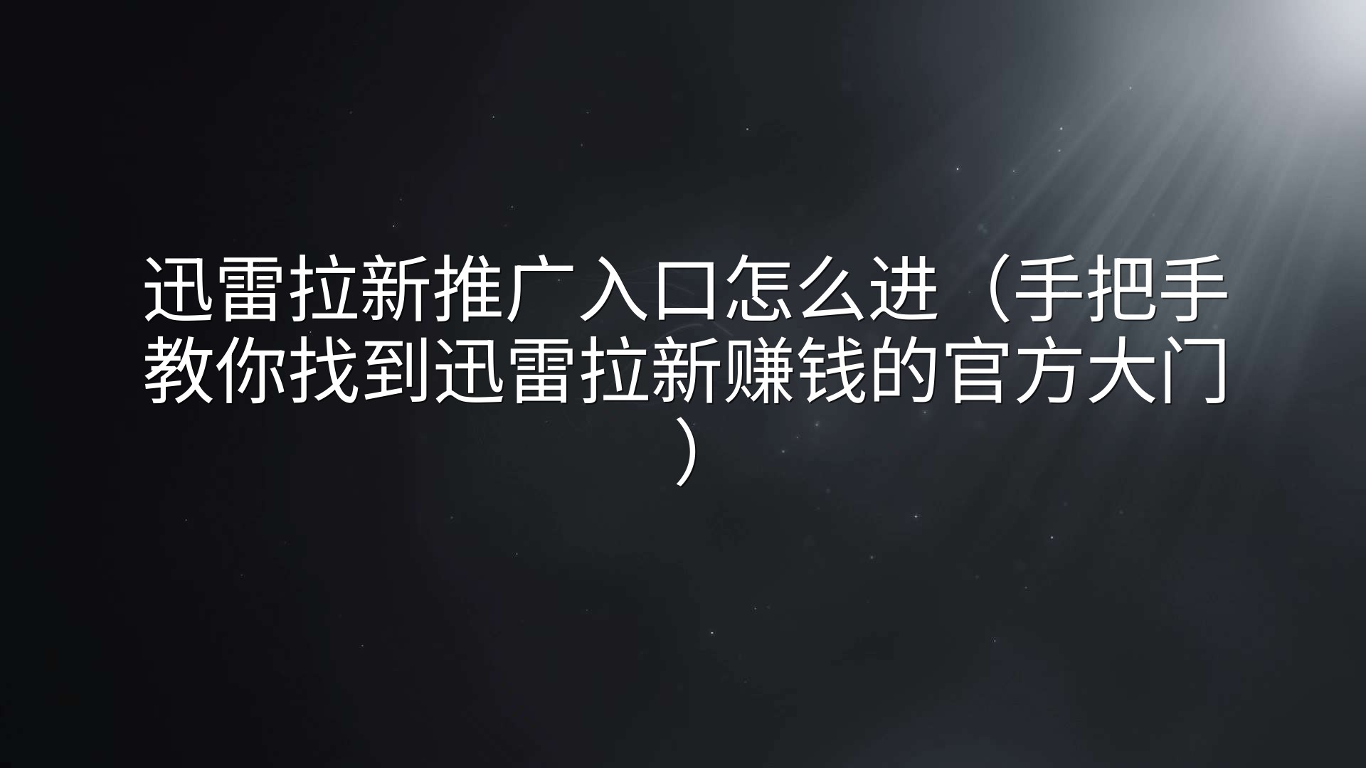 迅雷拉新推广入口怎么进（手把手教你找到迅雷拉新赚钱的官方大门）