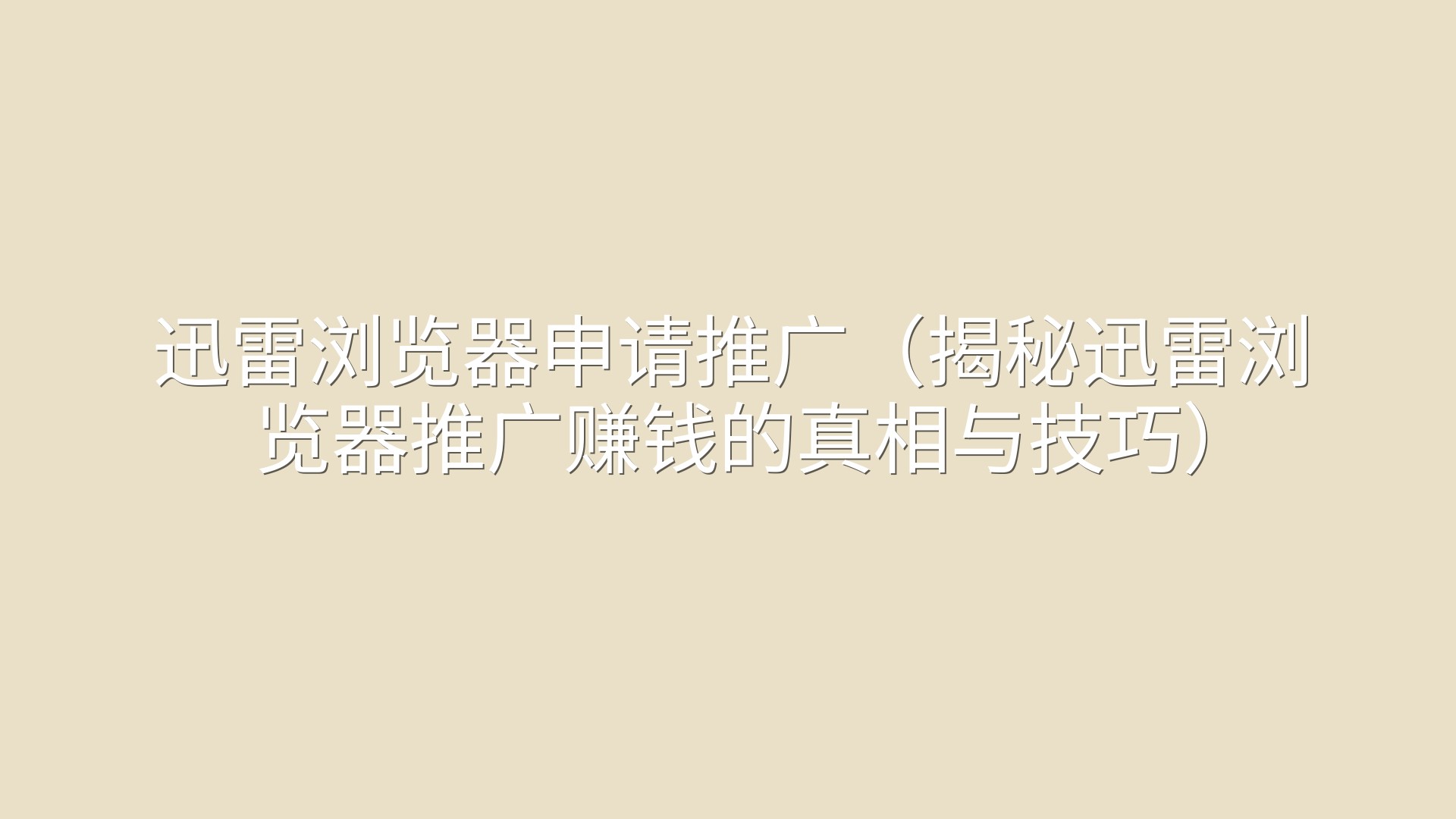 迅雷浏览器申请推广（揭秘迅雷浏览器推广赚钱的真相与技巧）