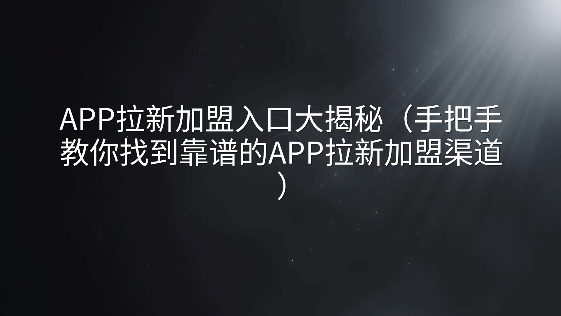 APP拉新加盟入口大揭秘（手把手教你找到靠谱的APP拉新加盟渠道）