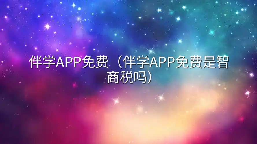 伴学APP免费（伴学APP免费是智商税吗）