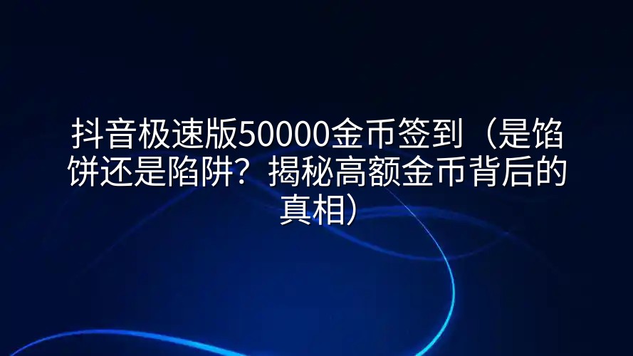 抖音极速版50000金币签到（是馅饼还是陷阱？揭秘高额金币背后的真相）
