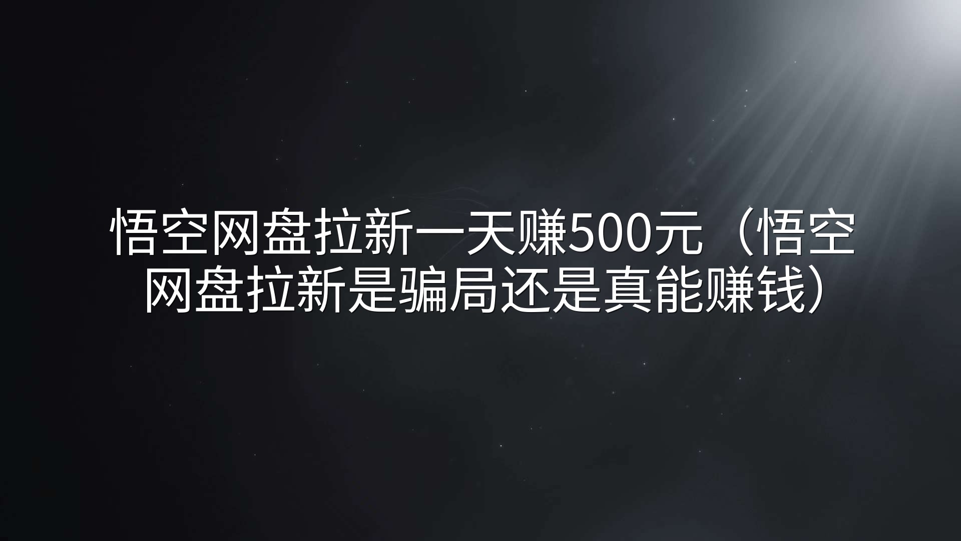 悟空网盘拉新一天赚500元（悟空网盘拉新是骗局还是真能赚钱）