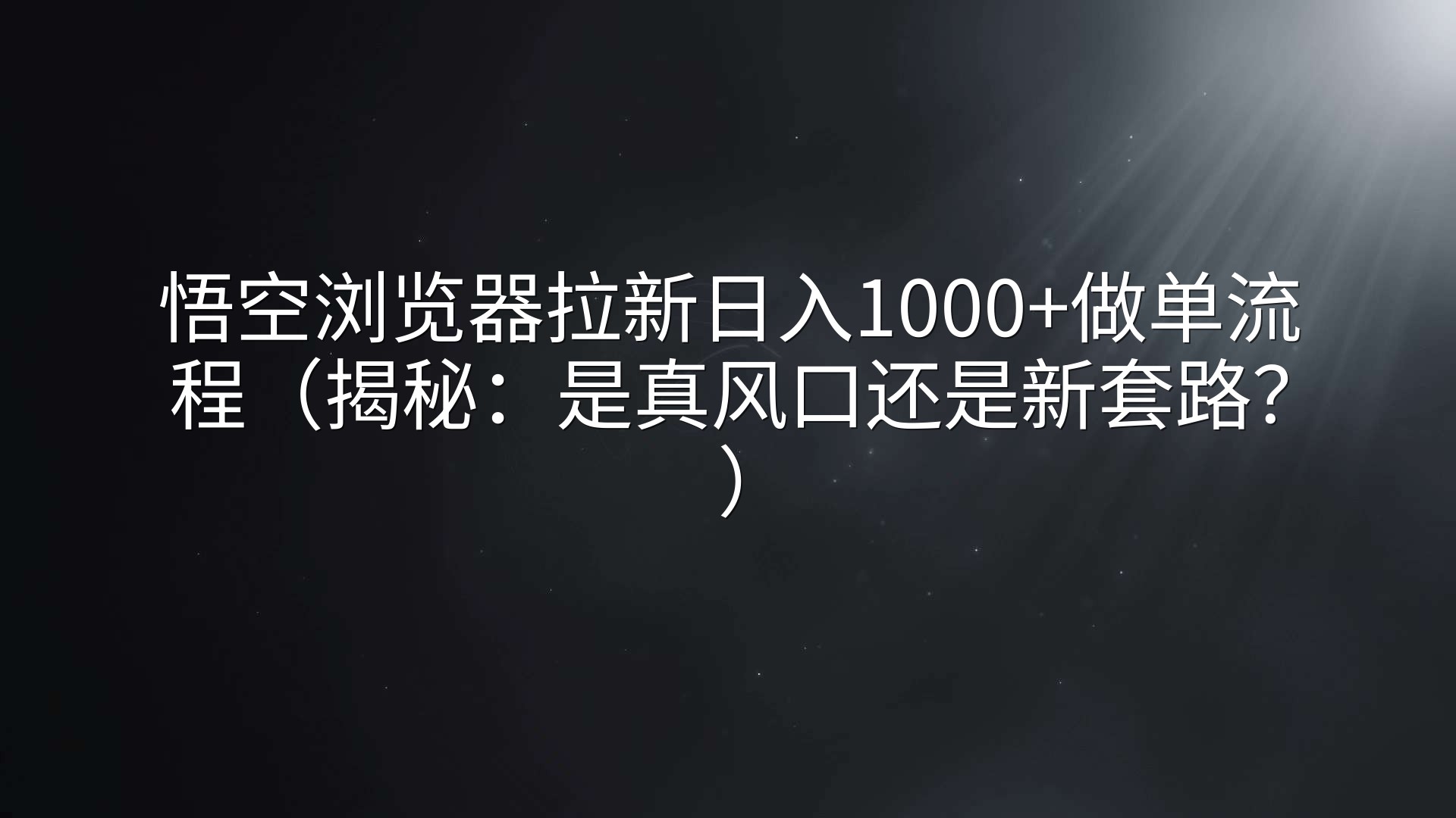 悟空浏览器拉新日入1000+做单流程（揭秘：是真风口还是新套路？）
