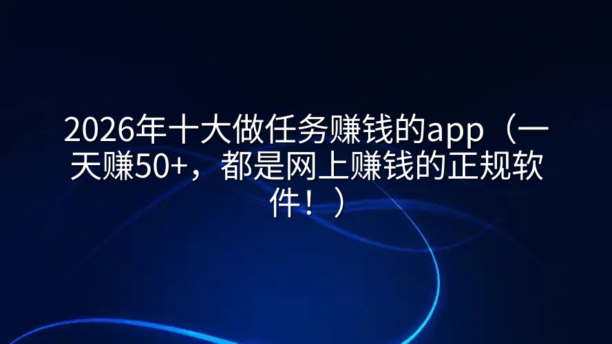 2026年十大做任务赚钱的app（一天赚50+，都是网上赚钱的正规软件！）