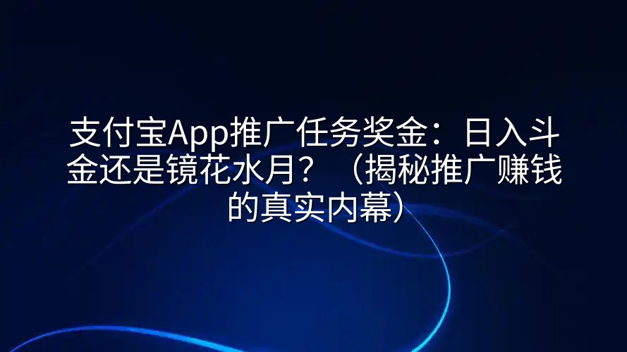 支付宝App推广任务奖金：日入斗金还是镜花水月？（揭秘推广赚钱的真实内幕）