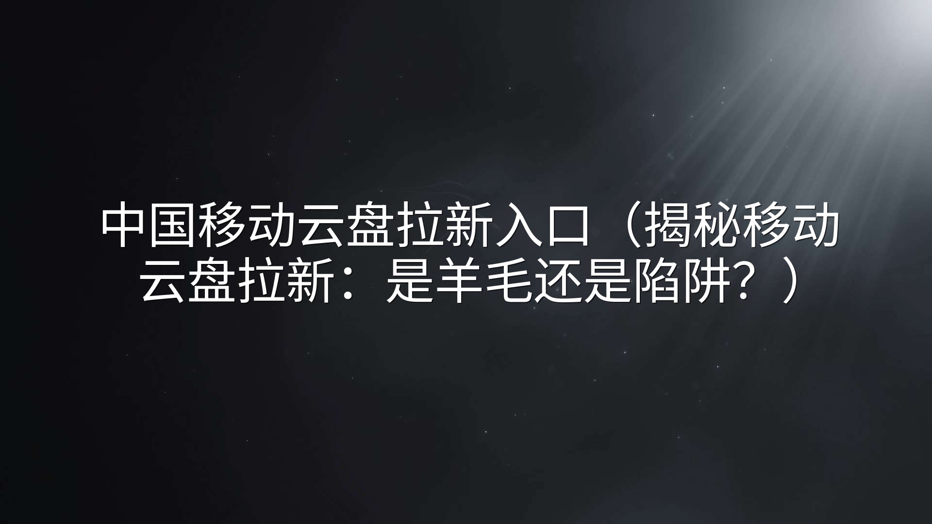 中国移动云盘拉新入口（揭秘移动云盘拉新：是羊毛还是陷阱？）