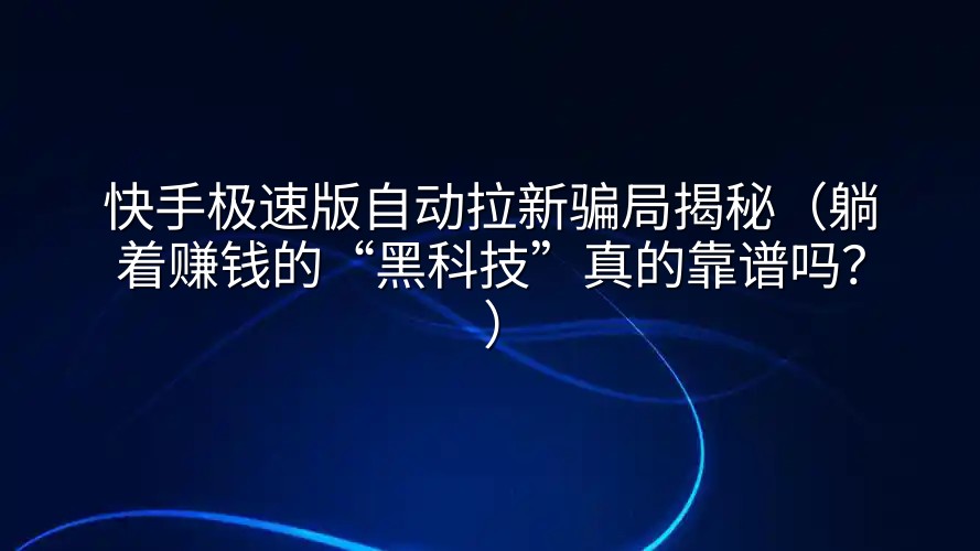 快手极速版自动拉新骗局揭秘（躺着赚钱的“黑科技”真的靠谱吗？）