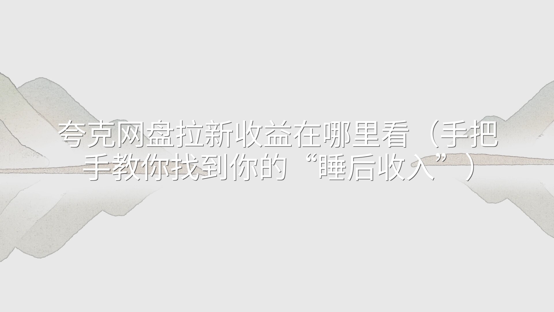 夸克网盘拉新收益在哪里看（手把手教你找到你的“睡后收入”）