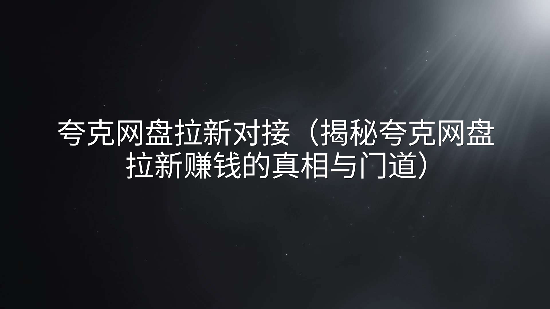 夸克网盘拉新对接（揭秘夸克网盘拉新赚钱的真相与门道）