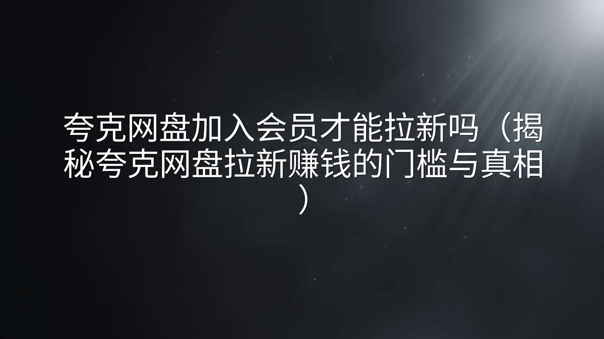 夸克网盘加入会员才能拉新吗（揭秘夸克网盘拉新赚钱的门槛与真相）