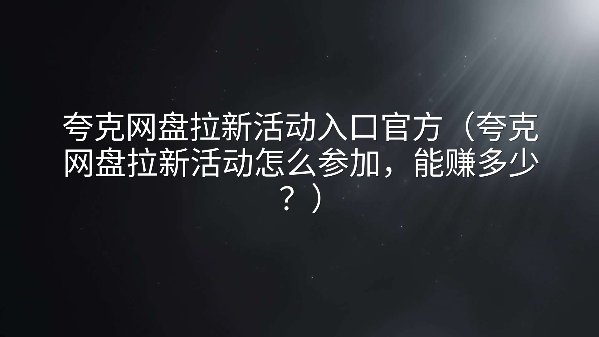 夸克网盘拉新活动入口官方（夸克网盘拉新活动怎么参加，能赚多少？）