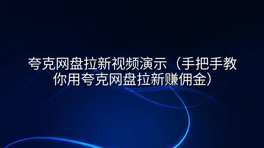 夸克网盘拉新视频演示（手把手教你用夸克网盘拉新赚佣金）