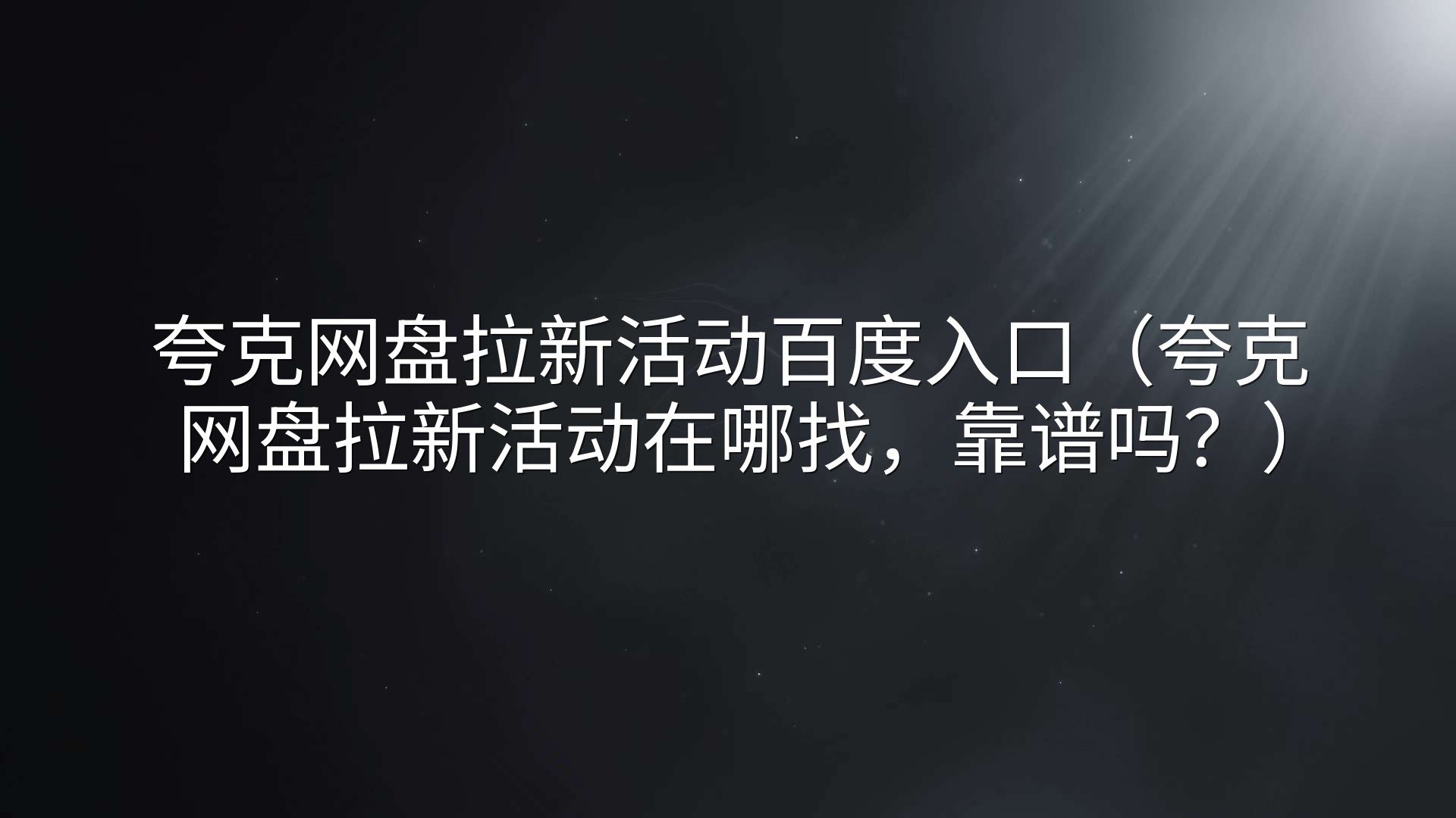 夸克网盘拉新活动百度入口（夸克网盘拉新活动在哪找，靠谱吗？）