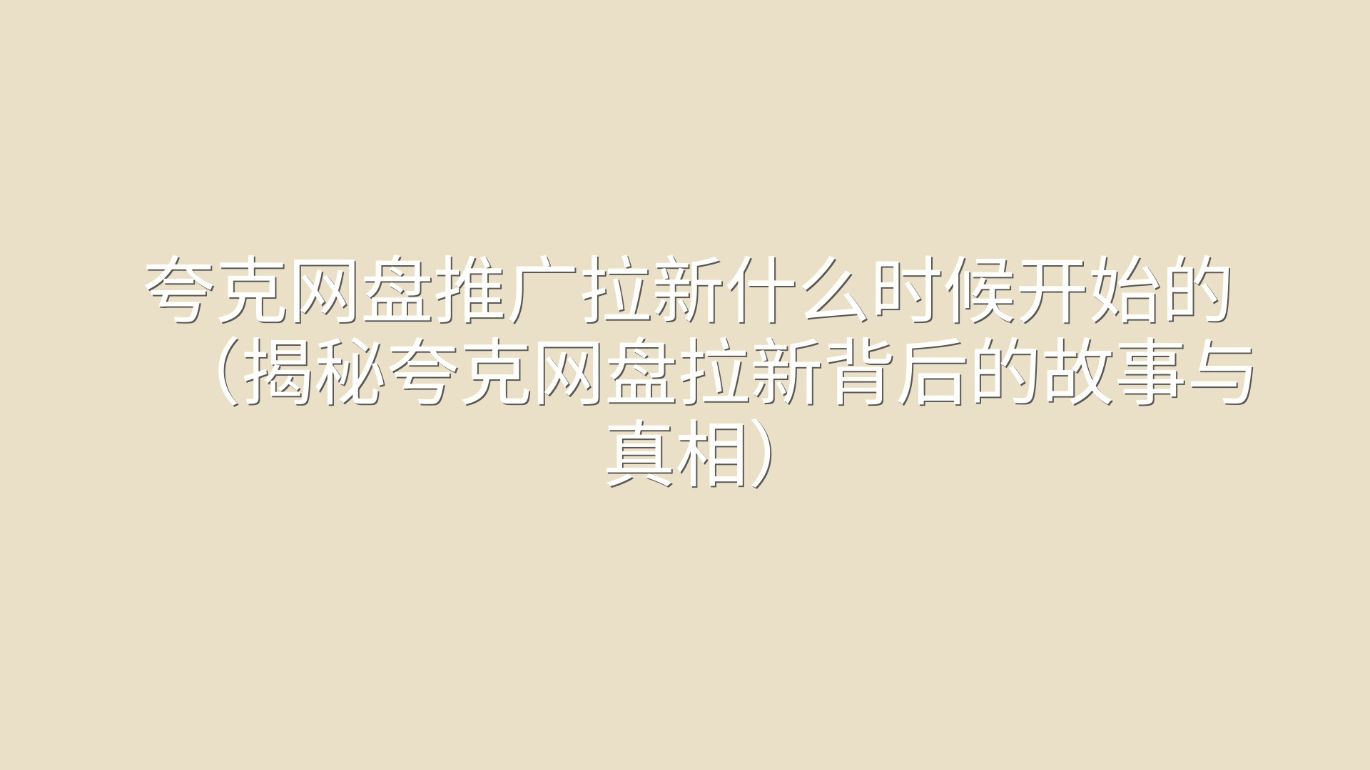 夸克网盘推广拉新什么时候开始的（揭秘夸克网盘拉新背后的故事与真相）