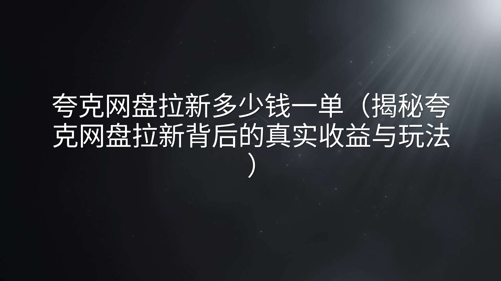 夸克网盘拉新多少钱一单（揭秘夸克网盘拉新背后的真实收益与玩法）