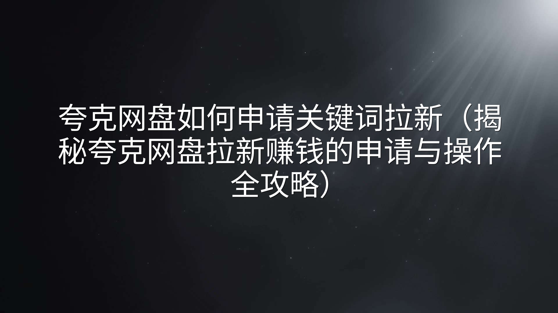 夸克网盘如何申请关键词拉新（揭秘夸克网盘拉新赚钱的申请与操作全攻略）